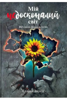 Мій недосконалий світ. Від ілюзій до реальності. (Автор: Елліна Лесник)
